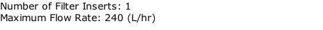 Number of Filter Inserts: 1 Maximum Flow Rate: 240 (L/hr)